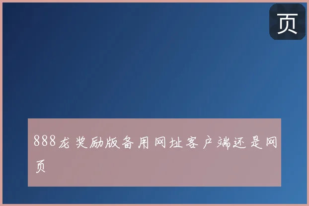 888龙奖励版备用网址客户端还是网页