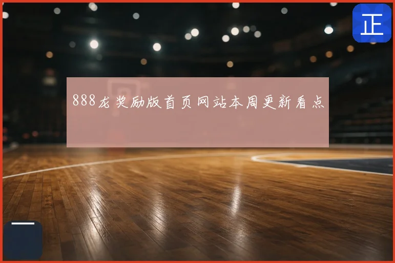888龙奖励版首页网站本周更新看点