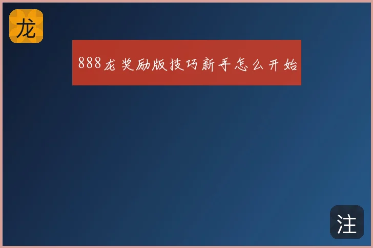 888龙奖励版技巧新手怎么开始