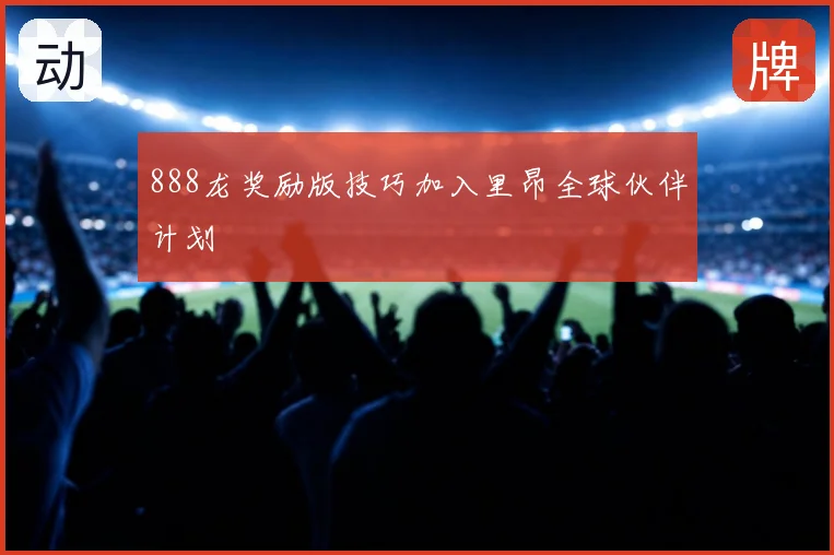 888龙奖励版技巧加入里昂全球伙伴计划